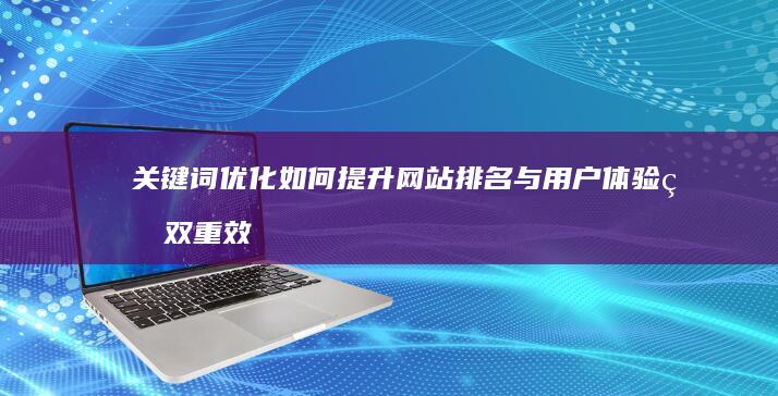 关键词优化如何提升网站排名与用户体验的双重效益？