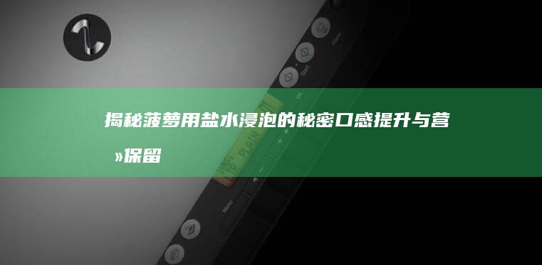 揭秘菠萝用盐水浸泡的秘密：口感提升与营养保留的双重奥秘