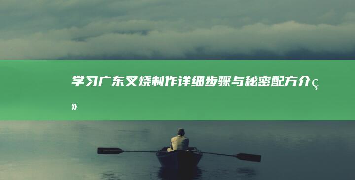 学习广东叉烧制作：详细步骤与秘密配方介绍